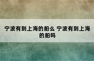 宁波有到上海的船么 宁波有到上海的船吗